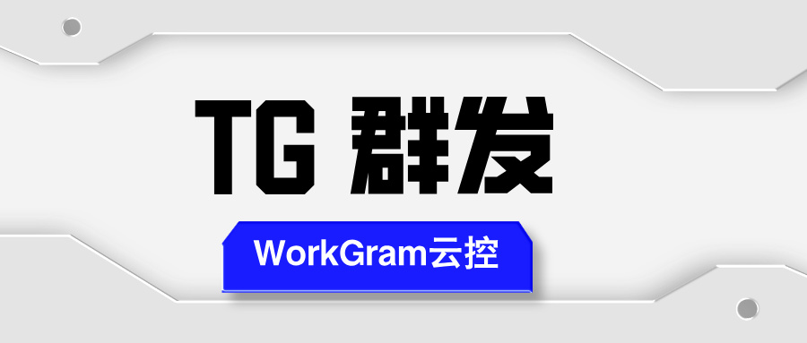 WorkGram云控 | 低成本的Telegram智能群发工具，狂揽全球精准客户！
