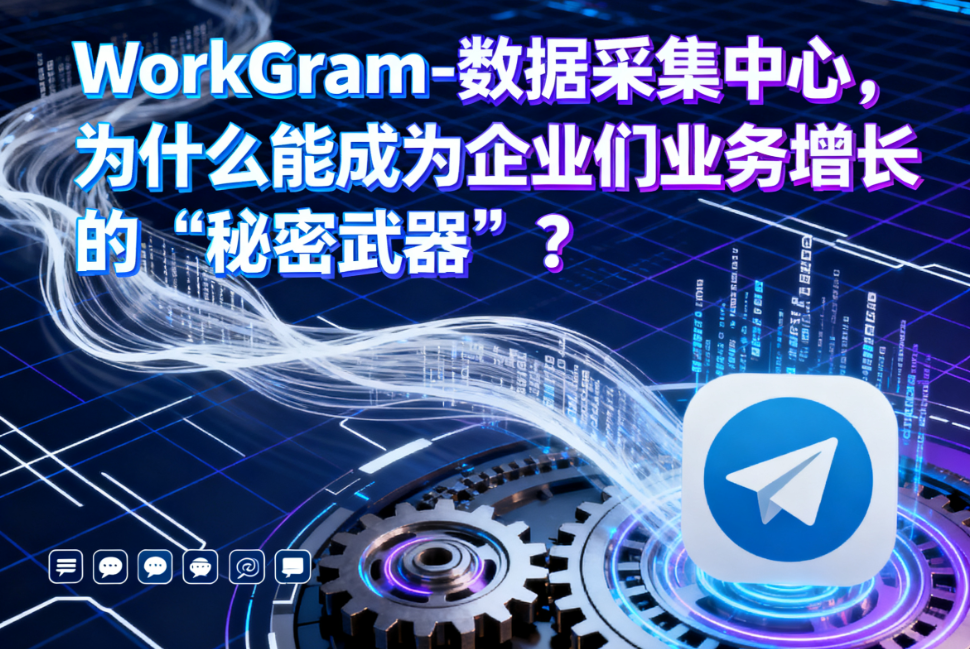 WorkGram-数据采集中心，为什么能成为企业们业务增长的“秘密武器”？
